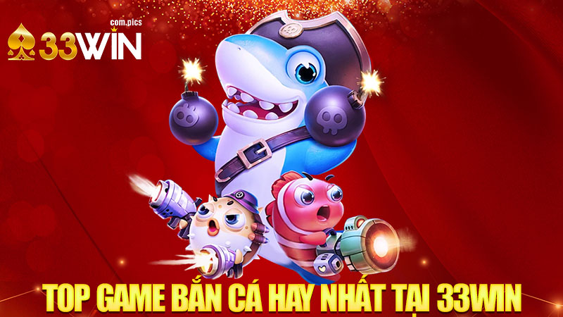 Top Game Bắn Cá Hay Nhất Tại 33WIN